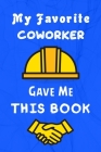 My Favorite Coworker Gave Me This Book: Best gift for office workers / Colleague, Funny coworker gag book, blank lined journal / notebook By S. R. Creative Media Cover Image