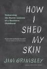 How I Shed My Skin: Unlearning the Racist Lessons of a Southern Childhood By Jim Grimsley Cover Image