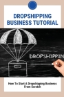 Dropshipping Business Tutorial: How To Start A Dropshipping Business From Scratch: Dropshipping Success Cover Image