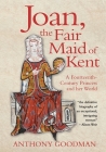 Joan, the Fair Maid of Kent: A Fourteenth-Century Princess and Her World By Anthony Goodman Cover Image
