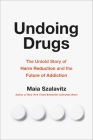 Undoing Drugs: The Untold Story of Harm Reduction and the Future of Addiction By Maia Szalavitz Cover Image