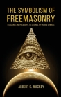 The Symbolism of Freemasonry: Its Science and Philosophy, its Legends, Myths and Symbols Cover Image