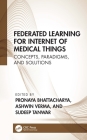 Federated Learning for Internet of Medical Things: Concepts, Paradigms, and Solutions By Pronaya Bhattacharya (Editor), Ashwin Verma (Editor), Sudeep Tanwar (Editor) Cover Image