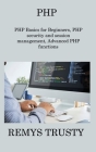 PHP: PHP Basics for Beginners, PHP security and session management, Advanced PHP functions By Remys Trusty Cover Image