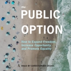 The Public Option Lib/E: How to Expand Freedom, Increase Opportunity, and Promote Equality By Ganesh Sitaraman, Anne L. Alstott, Christopher Grove (Read by) Cover Image
