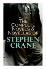 The Complete Novels & Novellas of Stephen Crane: The Red Badge of Courage, Maggie, George's Mother, The Third Violet, Active Service, The Monster... Cover Image