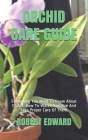Orchid Care Guide: Everything You Need To Know About Orchid. How To Water, Fertilize And Take Proper Care Of Them. By Robert Edward Cover Image