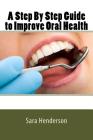 A Step By Step Guide to Improve Oral Health By Sara Henderson Cover Image