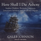 Here Shall I Die Ashore Lib/E: Stephen Hopkins: Bermuda Castaway, Jamestown Survivor, and Mayflower Pilgrim By Tom Parks (Read by), Caleb Johnson Cover Image