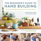 The Beginner's Guide to Hand Building: Functional and Sculptural Projects for the Home Potter (Essential Ceramics Skills #2) By Sunshine Cobb Cover Image