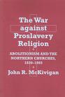 The War Against Proslavery Religion: Abolitionism and the Northern Churches, 1830-1865 By John R. McKivigan Cover Image