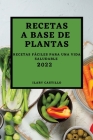 Recetas a Base de Plantas 2022: Recetas Fáciles Para Una Vida Saludable By Ilary Castillo Cover Image