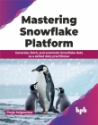 Mastering Snowflake Platform: Generate, Fetch, and Automate Snowflake Data as a Skilled Data Practitioner Cover Image
