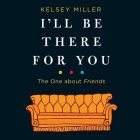 I'll Be There for You: The One about Friends Lib/E: The One about Friends By Kelsey Miller (Read by), Amber Benson (Read by) Cover Image