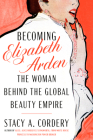 Becoming Elizabeth Arden: The Woman Behind the Global Beauty Empire By Stacy A. Cordery Cover Image