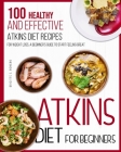 Atkins Diet For Beginners: 100 Healthy and Effective Atkins Diet Recipes for Weight Loss. A Beginner's Guide to Start Feeling Great By Brigitte S. Romero Cover Image