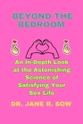 Beyond the Bedroom: An In-Depth Look at the Astonishing Science of Satisfying Your Sex Life By Jane R. Sow Cover Image