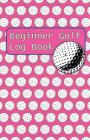 Beginner Golf Log Book: Learn To Track Your Stats and Improve Your Game for Your First 20 Outings Great Gift for Golfers - Women Golfers Have By Sports Game Collective Cover Image