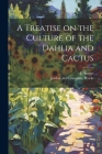 A Treatise on the Culture of the Dahlia and Cactus By E. Sayers, Jordan And Company Weeks (Created by) Cover Image