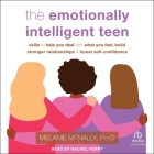The Emotionally Intelligent Teen: Skills to Help You Deal with What You Feel, Build Stronger Relationships, and Boost Self-Confidence Cover Image
