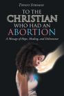 To the Christian Who Had an Abortion: A Message of Hope, Healing, and Deliverance By Tiffany Stroman Cover Image