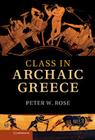 Class in Archaic Greece By Peter W. Rose Cover Image