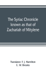 The Syriac chronicle known as that of Zachariah of Mitylene By F. J. Hamilton (Translator), E. W. Brooks (Translator) Cover Image