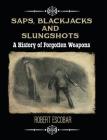Saps, Blackjacks and Slungshots: A History of Forgotten Weapons By Robert Escobar Cover Image