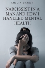 Narcissist in a Man and How I Handled Mental Health By Amelia Danieri Cover Image