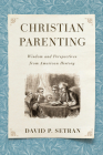 Christian Parenting: Wisdom and Perspectives from American History By David P. Setran Cover Image