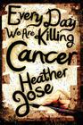 Every Day We Are Killing Cancer By Heather Jose, David W. Grotto (Introduction by) Cover Image
