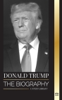 Donald Trump: The biography of the Billionaire President with Confidence and his Quest for Ruling America (Politics) Cover Image