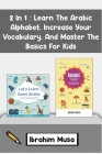 2 In 1: Learn The Arabic Alphabet, Increase Your Vocabulary, And Master The Basics For Kids By Ibrahim Musa Cover Image