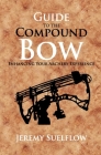 Guide to the Compound Bow: Enhancing Your Archery Experience By Jeremy Suelflow Cover Image