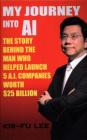 My Journey Into AI: The Story Behind the Man Who Helped Launch 5 A.I. Companies Worth $25 Billion By Dr Kai-Fu Lee Cover Image