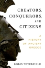 Creators, Conquerors, and Citizens: A History of Ancient Greece By Robin Waterfield Cover Image