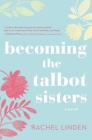 Becoming the Talbot Sisters: A Novel of Two Sisters and the Courage That Unites Them By Rachel Linden Cover Image