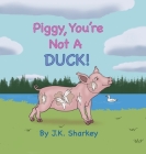 Piggy, You're Not A Duck! By James Sharkey Cover Image