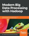 Modern Big Data Processing with Hadoop: Expert techniques for architecting end-to-end big data solutions to get valuable insights By V. Naresh Kumar, Prashant Shindgikar Cover Image