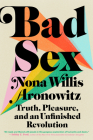 Bad Sex: Truth, Pleasure, and an Unfinished Revolution By Nona Willis Aronowitz Cover Image