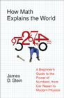 How Math Explains the World: A Guide to the Power of Numbers, from Car Repair to Modern Physics By James D. Stein, Jr. Cover Image