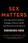 Sex Matters: How Male-Centric Medicine Endangers Women's Health and What We Can Do About It By Alyson J. McGregor, MD Cover Image