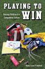 Playing to Win: Raising Children in a Competitive Culture By Hilary Levey Friedman Cover Image
