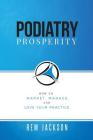 Podiatry Prosperity: How to Market, Manage, and Love Your Practice By Rem Jackson Cover Image