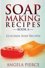 Soap Making Recipes Book 4: Glycerin Soap Recipes By Angela Pierce Cover Image