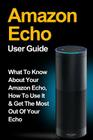 Amazon Echo: Amazon Echo User Guide: What to Know About Your Amazon Echo, How To Use It & Get the Most Out Of Your Echo By Marc Lumbell Cover Image