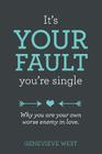 It's Your Fault You're Single: Why You Are Your Own Worst Enemy In Love By Genevieve C. West Cover Image