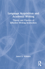Language Acquisition and Academic Writing: Theory and Practice of Effective Writing Instruction By James D. Williams Cover Image