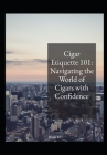 Cigar etiquette 101: Navigating the world of cigars with confidence. Cover Image