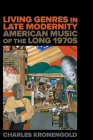 Living Genres in Late Modernity: American Music of the Long 1970s By Charles Kronengold Cover Image